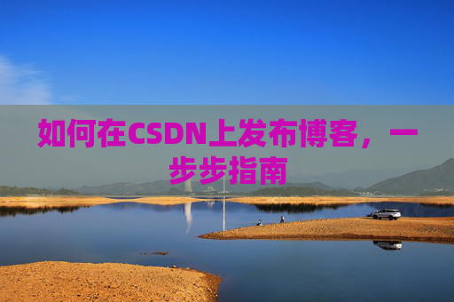 如何在CSDN上发布博客，一步步指南